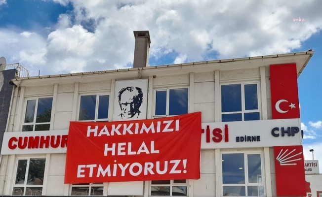 CHP Edirne İl Başkanlığı  “Hakkımızı Helal Etmiyoruz” pankartı astı